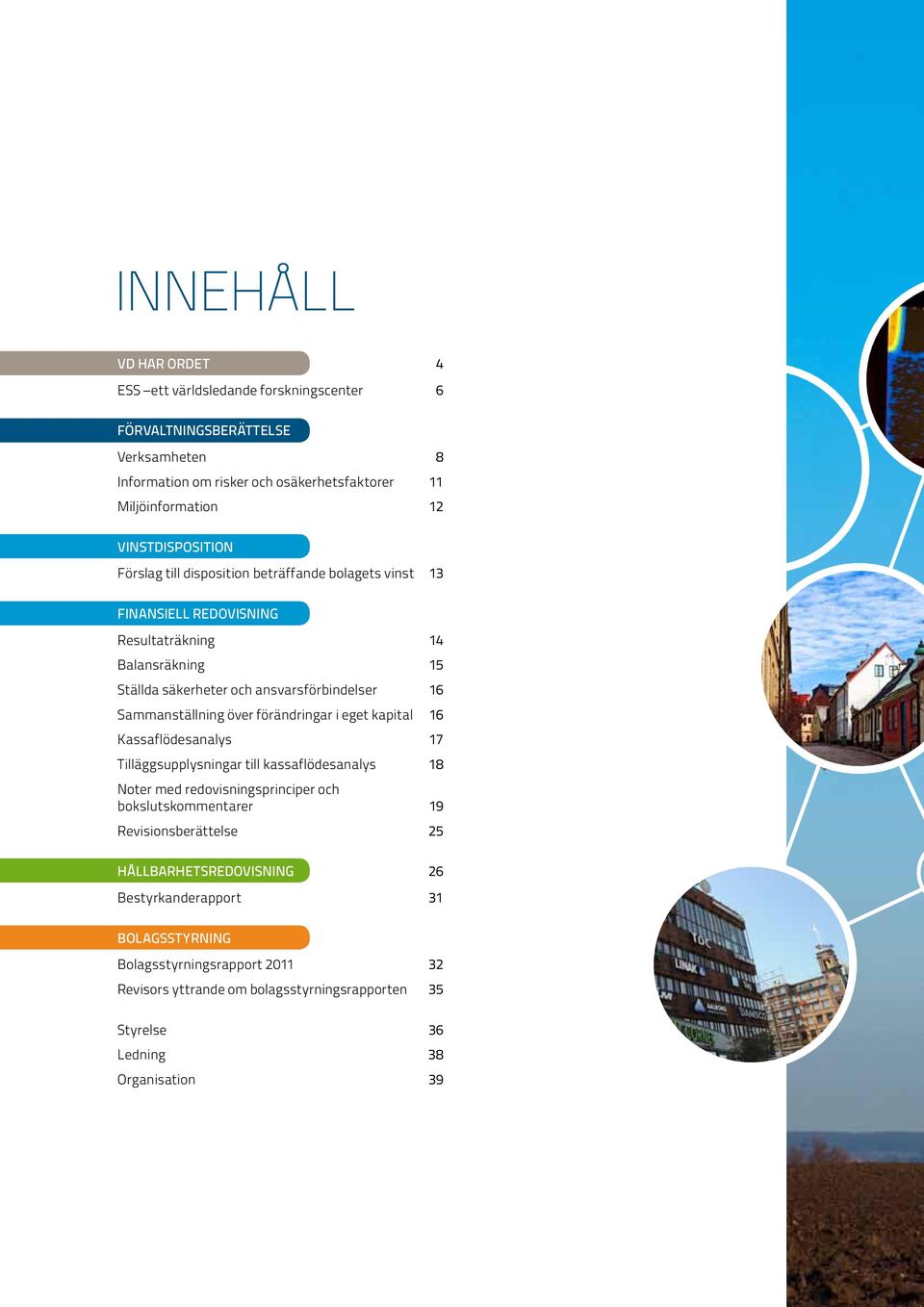 Sammanställning över förändringar i eget kapital 16 Kassaflödesanalys 17 Tilläggsupplysningar till kassaflödesanalys 18 Noter med redovisningsprinciper och bokslutskommentarer 19