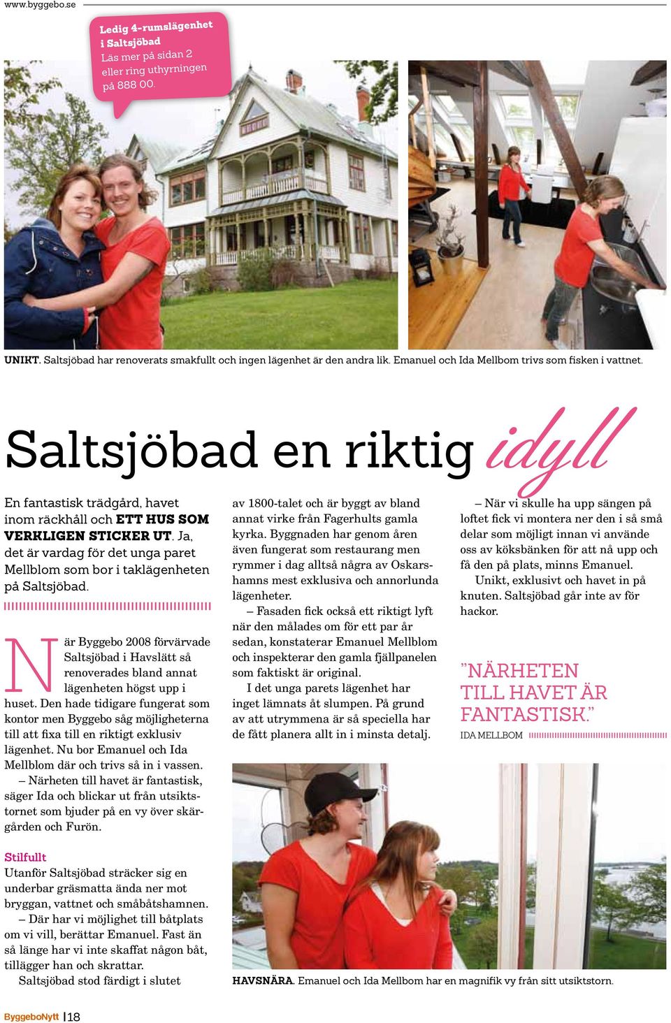 Ja, det är vardag för det unga paret Mellblom som bor i taklägenheten på Saltsjöbad. När Byggebo 2008 förvärvade Saltsjöbad i Havslätt så renoverades bland annat lägenheten högst upp i huset.