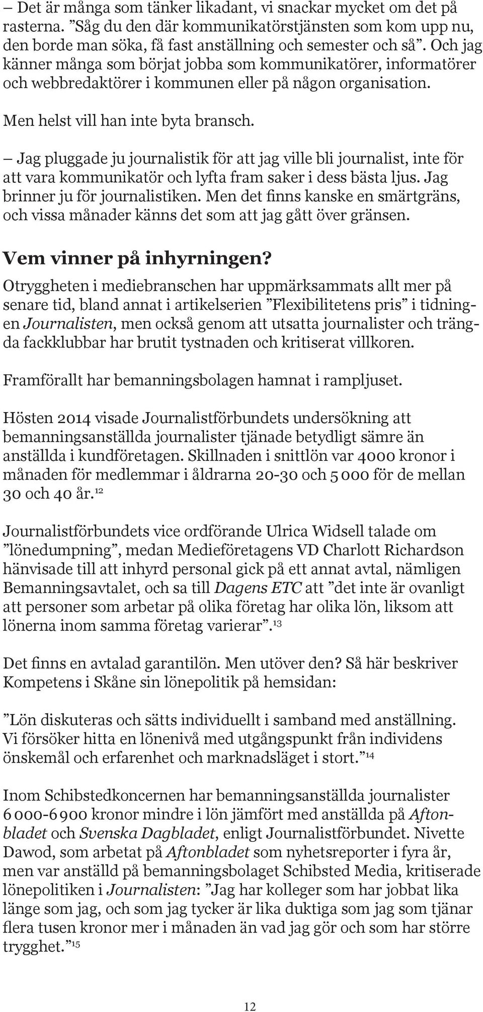 Jag pluggade ju journalistik för att jag ville bli journalist, inte för att vara kommunikatör och lyfta fram saker i dess bästa ljus. Jag brinner ju för journalistiken.