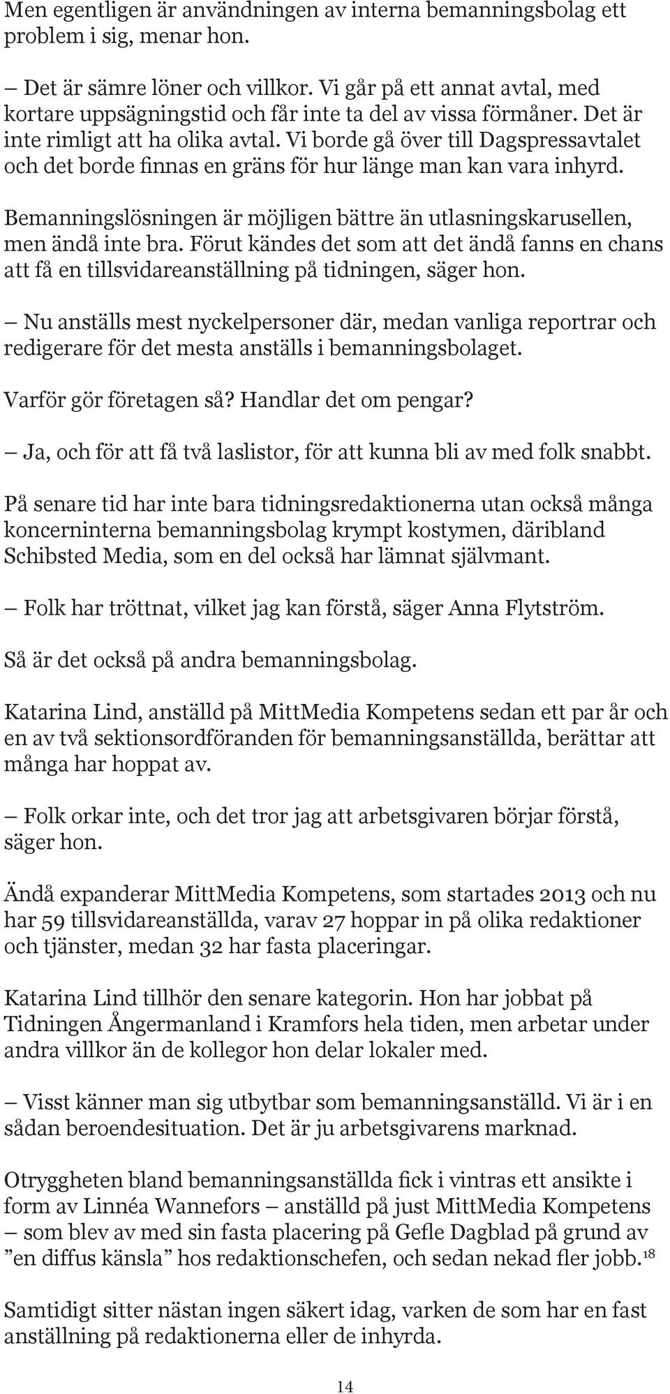 Vi borde gå över till Dagspressavtalet och det borde finnas en gräns för hur länge man kan vara inhyrd. Bemanningslösningen är möjligen bättre än utlasningskarusellen, men ändå inte bra.