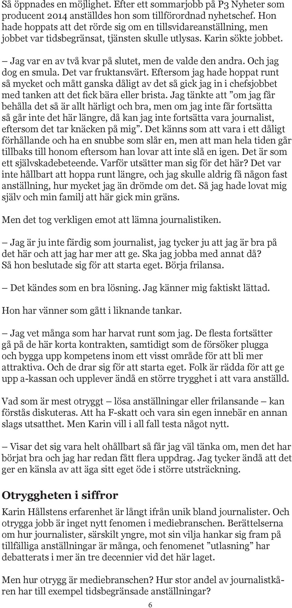 Och jag dog en smula. Det var fruktansvärt. Eftersom jag hade hoppat runt så mycket och mått ganska dåligt av det så gick jag in i chefsjobbet med tanken att det fick bära eller brista.