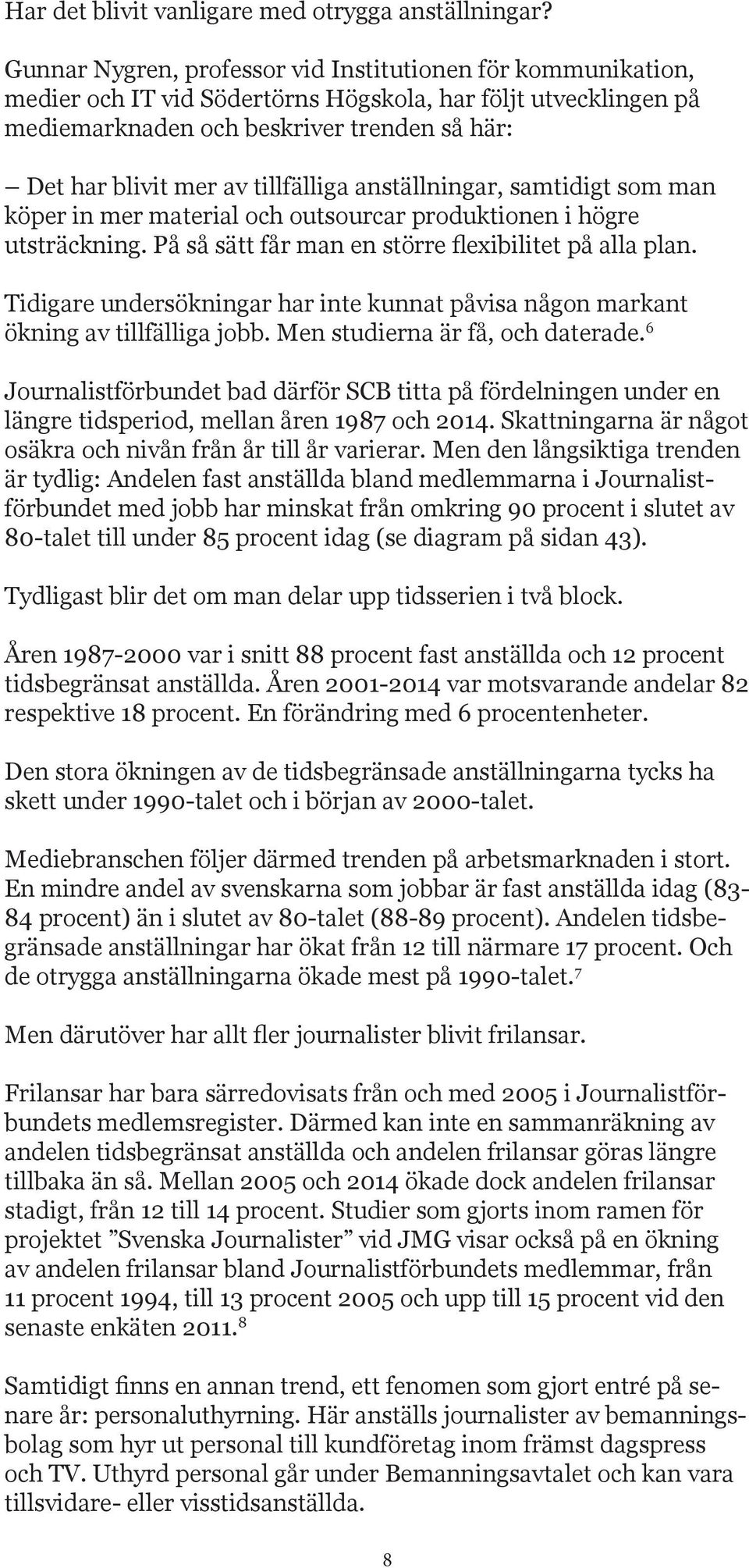 tillfälliga anställningar, samtidigt som man köper in mer material och outsourcar produktionen i högre utsträckning. På så sätt får man en större flexibilitet på alla plan.