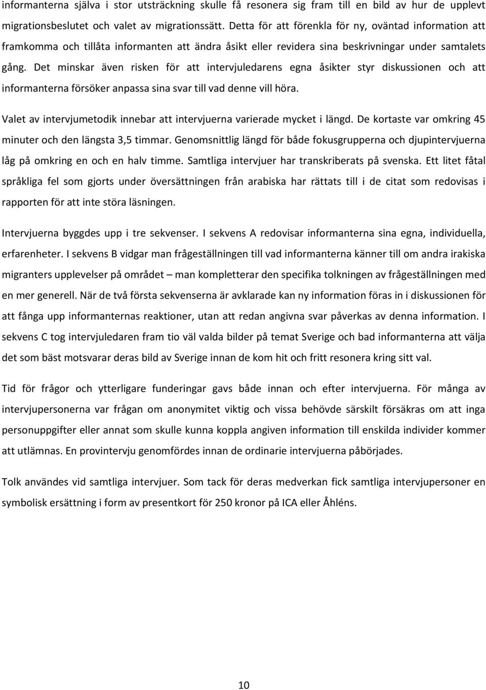 Det minskar även risken för att intervjuledarens egna åsikter styr diskussionen och att informanterna försöker anpassa sina svar till vad denne vill höra.