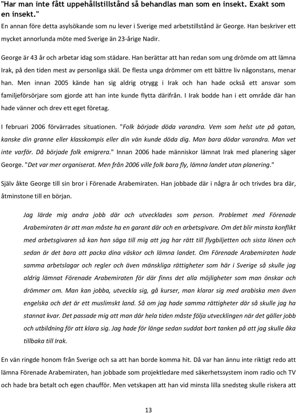 Han berättar att han redan som ung drömde om att lämna Irak, på den tiden mest av personliga skäl. De flesta unga drömmer om ett bättre liv någonstans, menar han.