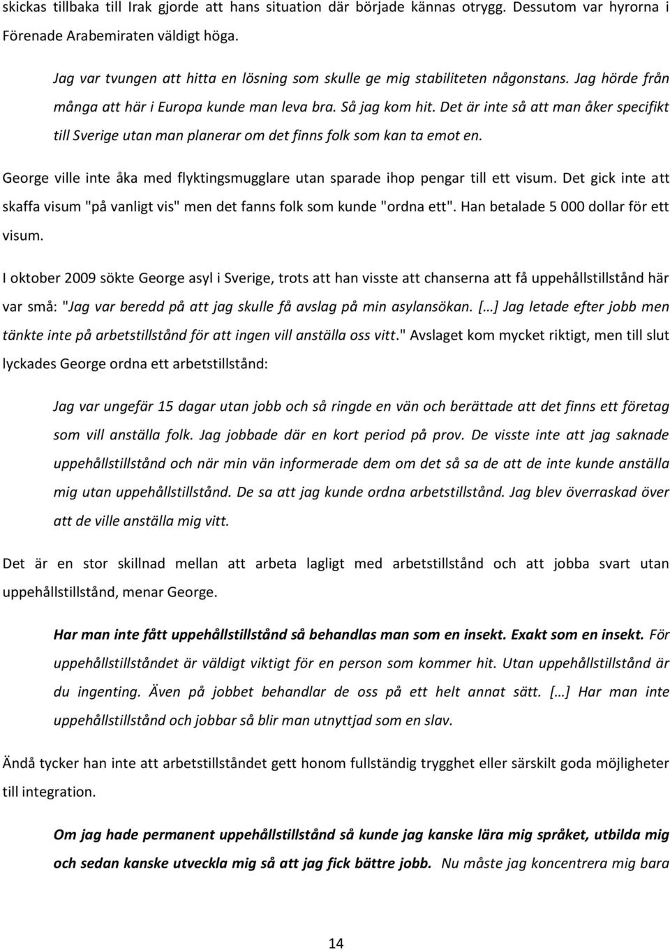 Det är inte så att man åker specifikt till Sverige utan man planerar om det finns folk som kan ta emot en. George ville inte åka med flyktingsmugglare utan sparade ihop pengar till ett visum.