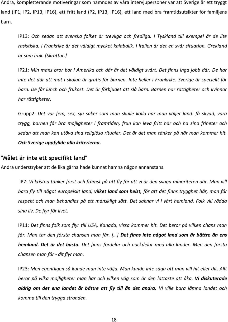 I Italien är det en svår situation. Grekland är som Irak. [Skrattar.] IP21: Min mans bror bor i Amerika och där är det väldigt svårt. Det finns inga jobb där.