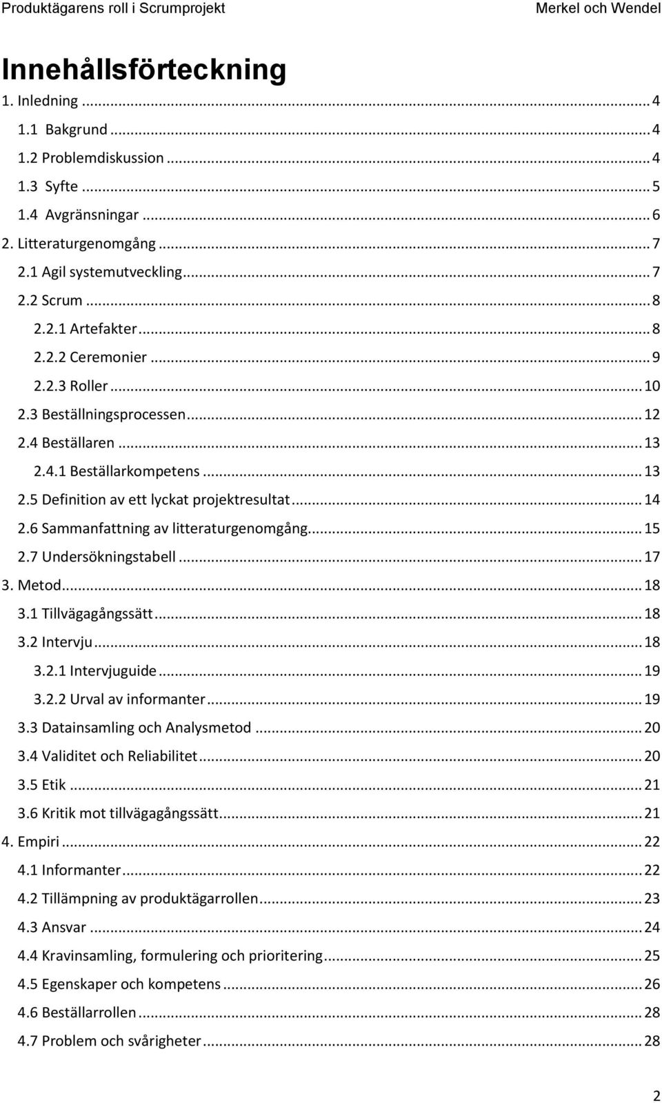 6 Sammanfattning av litteraturgenomgång... 15 2.7 Undersökningstabell... 17 3. Metod... 18 3.1 Tillvägagångssätt... 18 3.2 Intervju... 18 3.2.1 Intervjuguide... 19 3.2.2 Urval av informanter... 19 3.3 Datainsamling och Analysmetod.