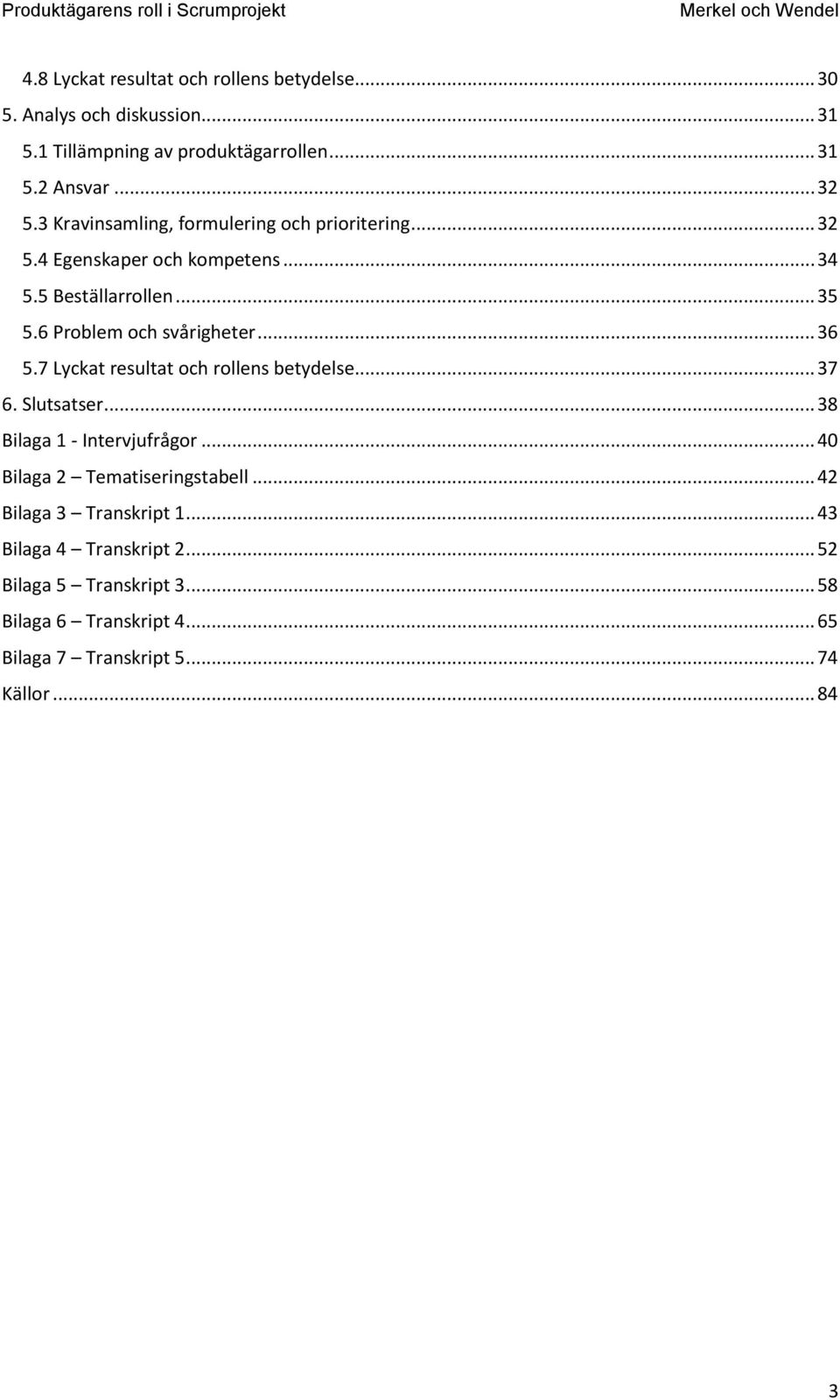 .. 36 5.7 Lyckat resultat och rollens betydelse... 37 6. Slutsatser... 38 Bilaga 1 - Intervjufrågor... 40 Bilaga 2 Tematiseringstabell.