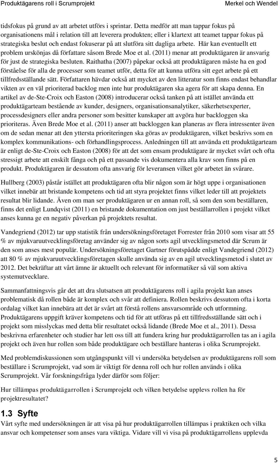 sitt dagliga arbete. Här kan eventuellt ett problem urskönjas då författare såsom Brede Moe et al. (2011) menar att produktägaren är ansvarig för just de strategiska besluten.