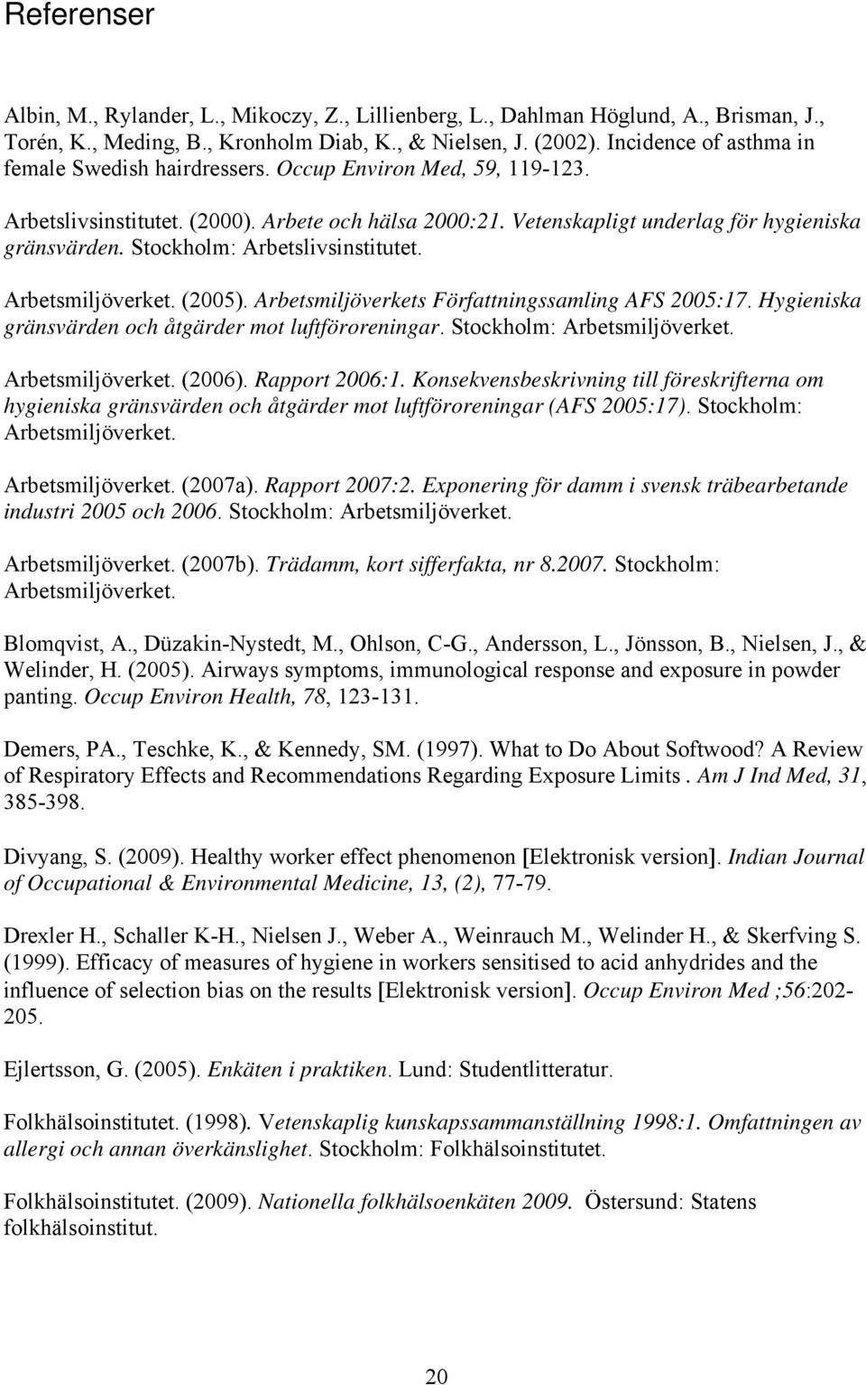 Stockholm: Arbetslivsinstitutet. Arbetsmiljöverket. (2005). Arbetsmiljöverkets Författningssamling AFS 2005:17. Hygieniska gränsvärden och åtgärder mot luftföroreningar. Stockholm: Arbetsmiljöverket.