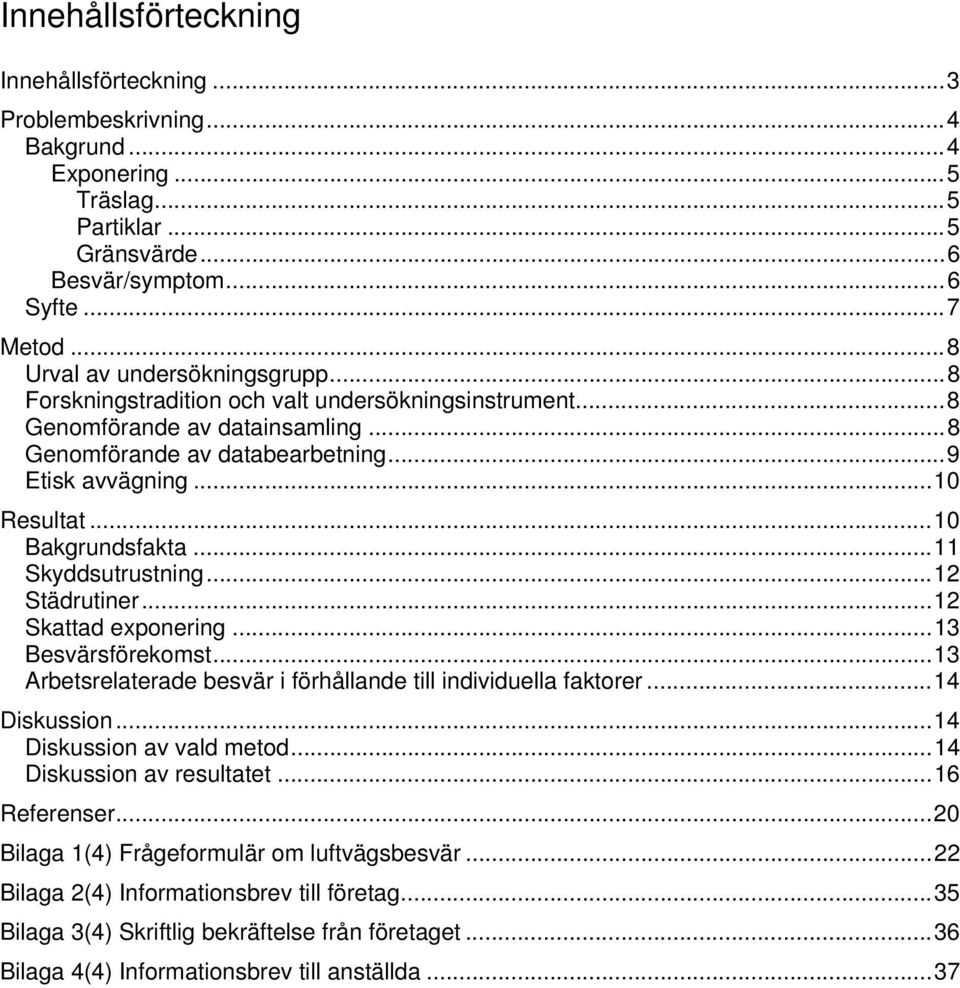 .. 10 Bakgrundsfakta... 11 Skyddsutrustning... 12 Städrutiner... 12 Skattad exponering... 13 Besvärsförekomst... 13 Arbetsrelaterade besvär i förhållande till individuella faktorer... 14 Diskussion.