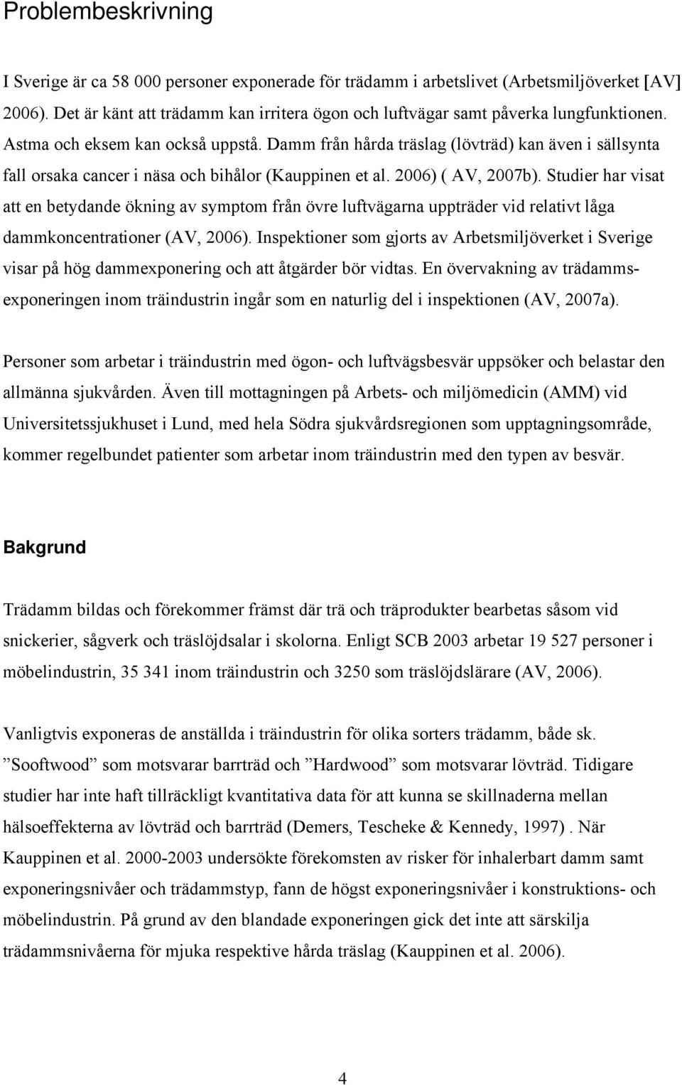 Damm från hårda träslag (lövträd) kan även i sällsynta fall orsaka cancer i näsa och bihålor (Kauppinen et al. 2006) ( AV, 2007b).