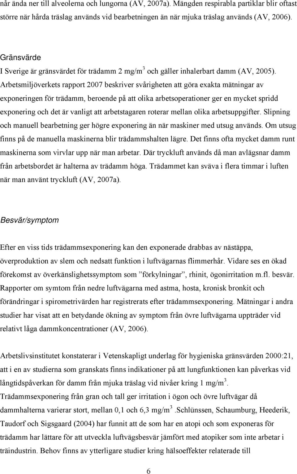 Arbetsmiljöverkets rapport 2007 beskriver svårigheten att göra exakta mätningar av exponeringen för trädamm, beroende på att olika arbetsoperationer ger en mycket spridd exponering och det är vanligt