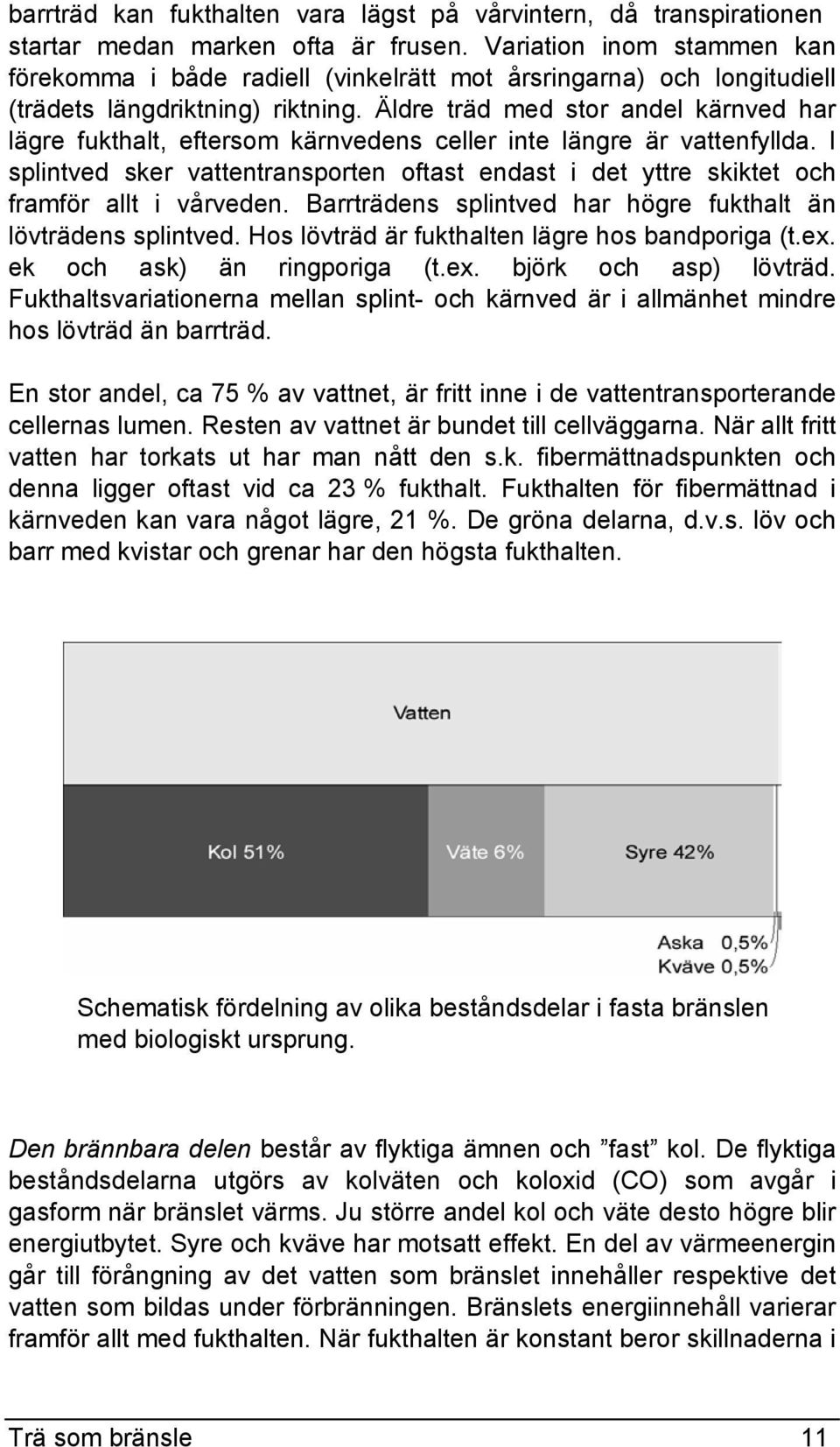 Äldre träd med stor andel kärnved har lägre fukthalt, eftersom kärnvedens celler inte längre är vattenfyllda.