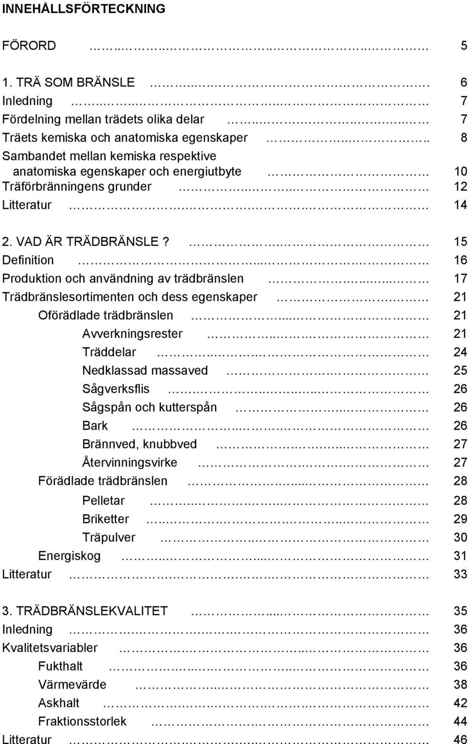 ... 16 Produktion och användning av trädbränslen....... 17 Trädbränslesortimenten och dess egenskaper. 21 Oförädlade trädbränslen... 21 Avverkningsrester... 21 Träddelar... 24 Nedklassad massaved.