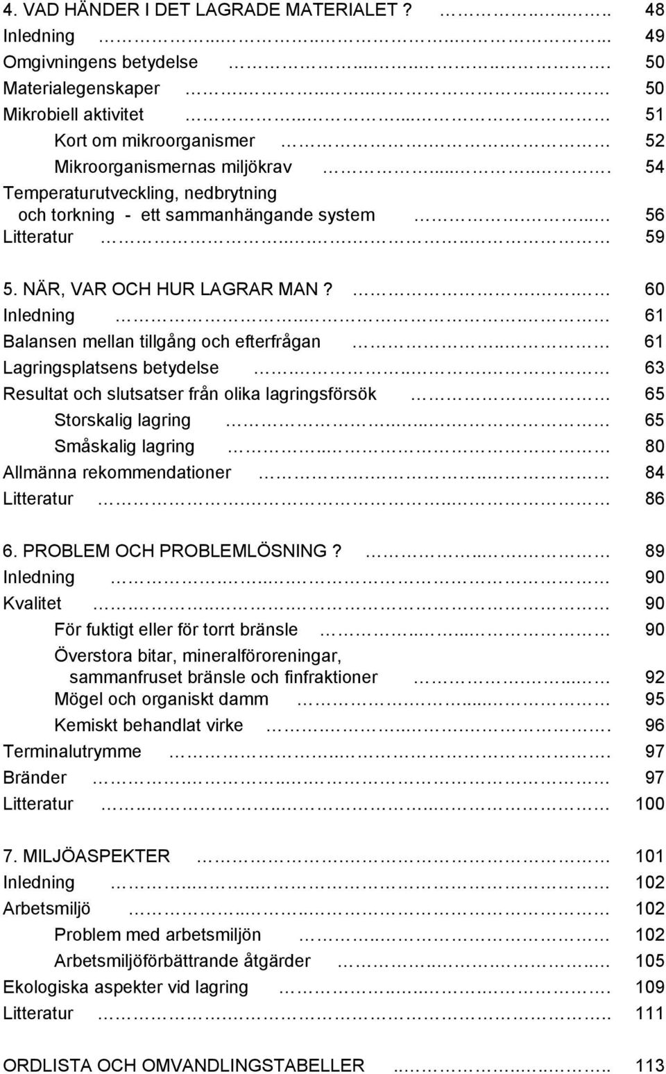 .. 61 Balansen mellan tillgång och efterfrågan.. 61 Lagringsplatsens betydelse.... 63 Resultat och slutsatser från olika lagringsförsök. 65 Storskalig lagring...... 65 Småskalig lagring.