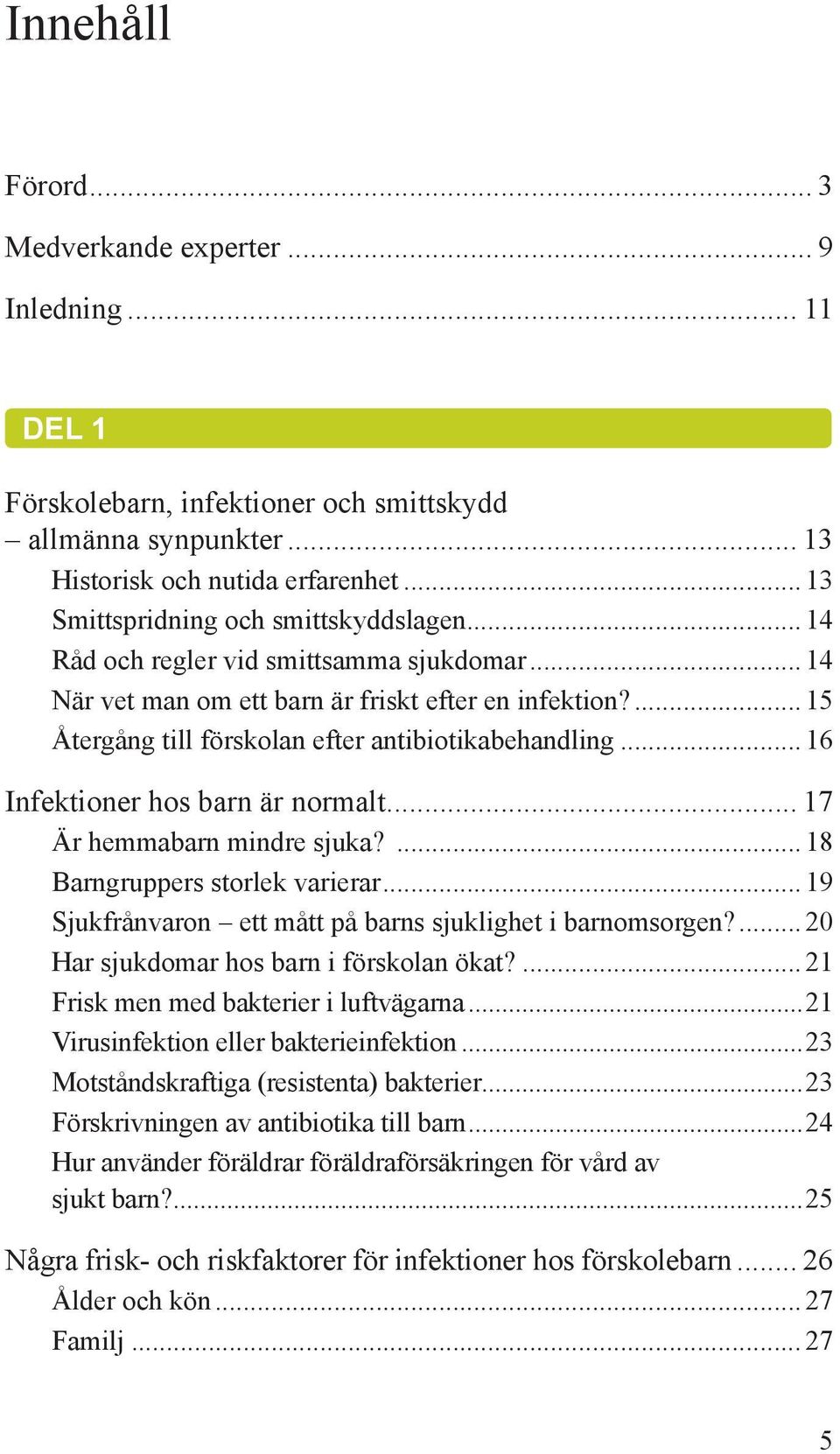 ... 15 Återgång till förskolan efter antibiotikabehandling... 16 Infektioner hos barn är normalt... 17 Är hemmabarn mindre sjuka?... 18 Barngruppers storlek varierar.