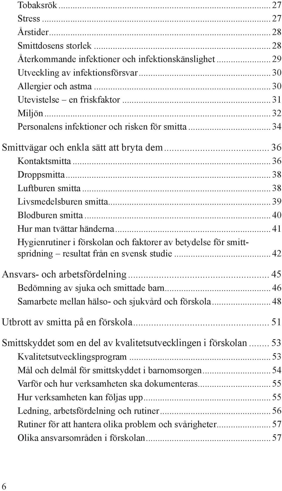 ..38 Livsmedelsburen smitta...39 Blodburen smitta...40 Hur man tvättar händerna...41 Hygienrutiner i förskolan och faktorer av betydelse för smittspridning resultat från en svensk studie.
