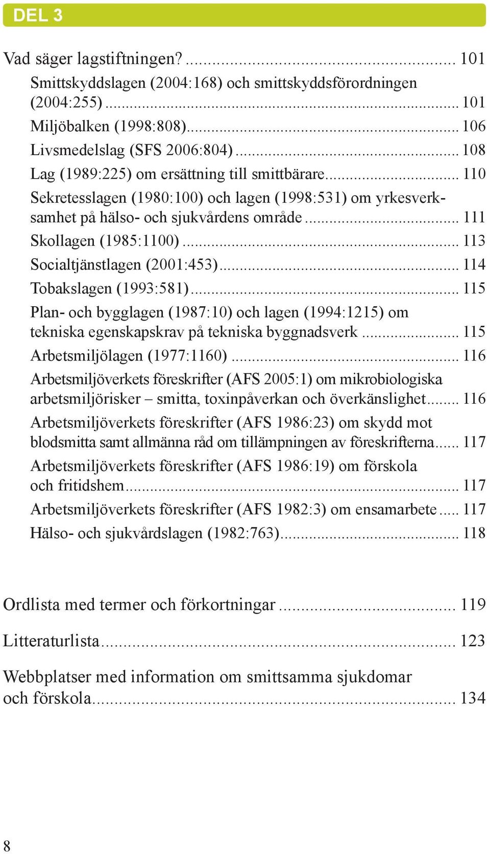 .. 113 Socialtjänstlagen (2001:453)... 114 Tobakslagen (1993:581)... 115 Plan- och bygglagen (1987:10) och lagen (1994:1215) om tekniska egenskapskrav på tekniska byggnadsverk.