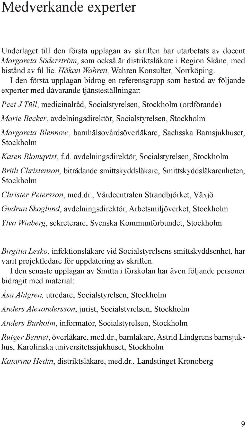 I den första upplagan bidrog en referensgrupp som bestod av följande experter med dåvarande tjänsteställningar: Peet J Tüll, medicinalråd, Socialstyrelsen, Stockholm (ordförande) Marie Becker,