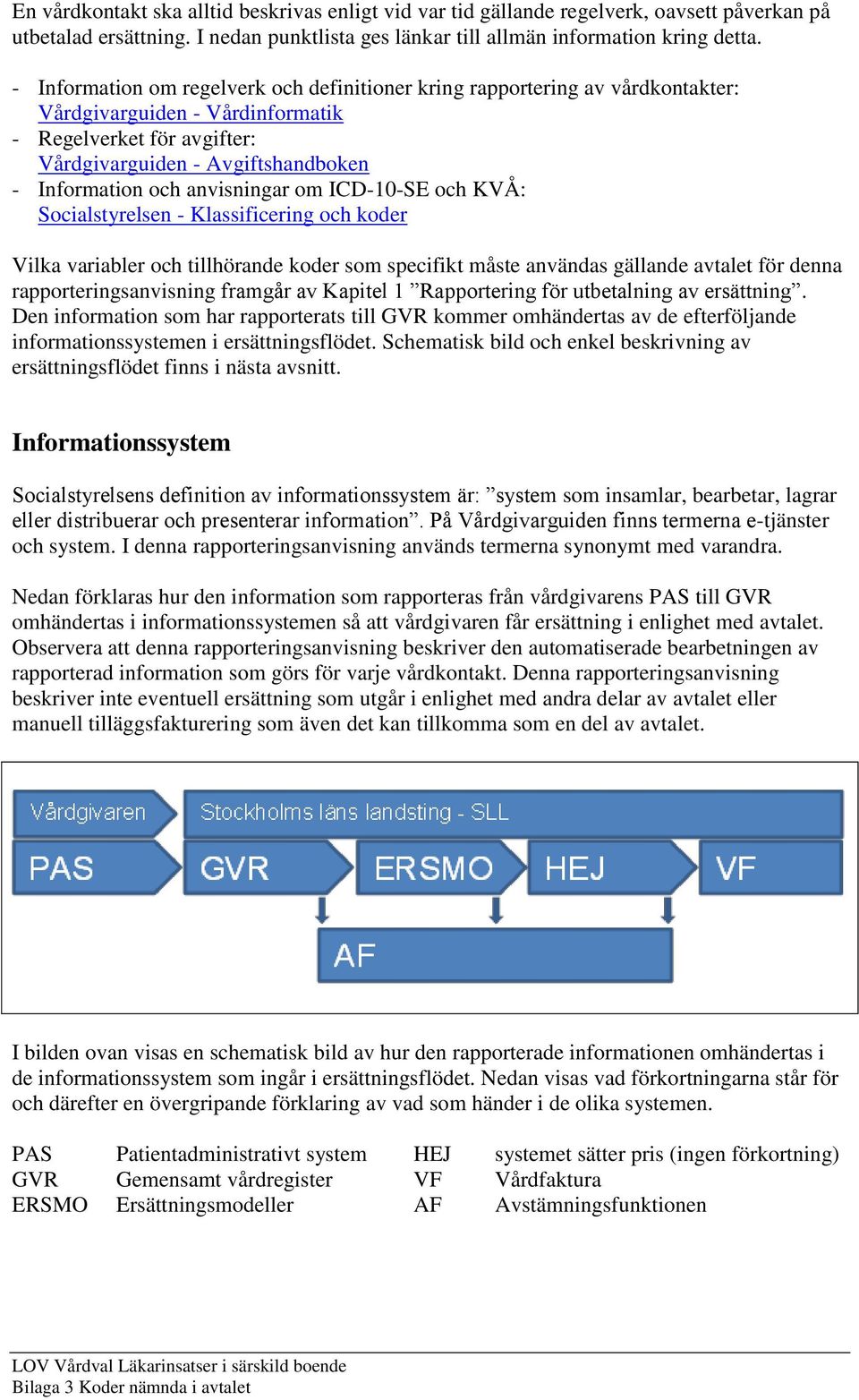 anvisningar om ICD-10-SE och KVÅ: Socialstyrelsen - Klassificering och koder Vilka variabler och tillhörande koder som specifikt måste användas gällande avtalet för denna rapporteringsanvisning