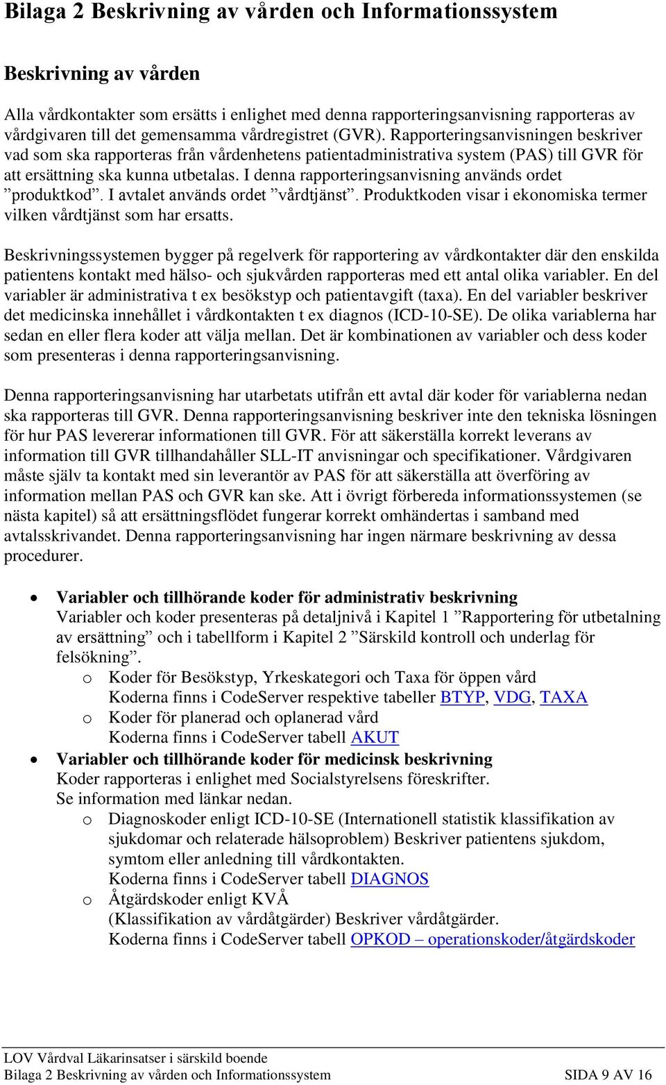 I denna rapporteringsanvisning används ordet produktkod. I avtalet används ordet vårdtjänst. Produktkoden visar i ekonomiska termer vilken vårdtjänst som har ersatts.