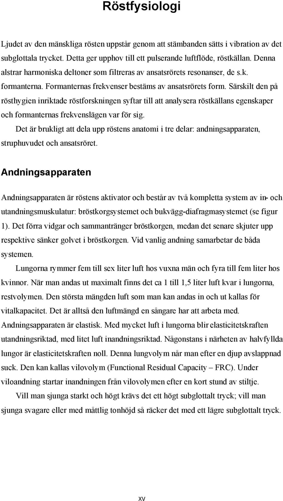 Särskilt den på rösthygien inriktade röstforskningen syftar till att analysera röstkällans egenskaper och formanternas frekvenslägen var för sig.