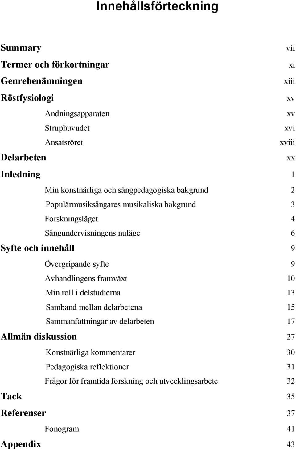 Syfte och innehåll 9 Övergripande syfte 9 Avhandlingens framväxt 10 Min roll i delstudierna 13 Samband mellan delarbetena 15 Sammanfattningar av delarbeten 17