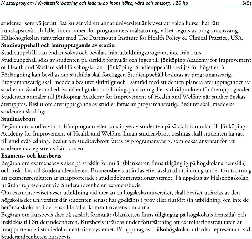 Studieuppehåll och återupptagande av studier Studieuppehåll kan endast sökas och beviljas från utbildningsprogram, inte från kurs.