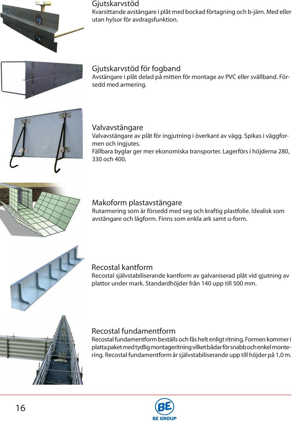 Spikas i väggformen och ingjutes. Fällbara byglar ger mer ekonomiska transporter. Lagerförs i höjderna 280, 330 och 400.