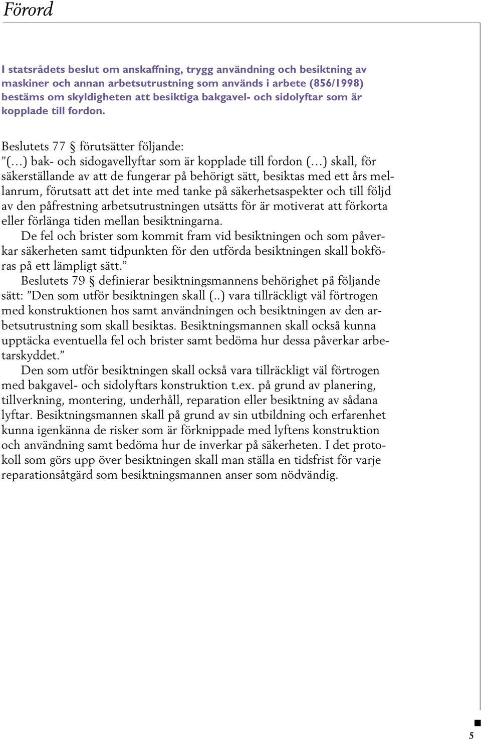 Beslutets 77 förutsätter följande: ( ) bak- och sidogavellyftar som är kopplade till fordon ( ) skall, för säkerställande av att de fungerar på behörigt sätt, besiktas med ett års mellanrum,