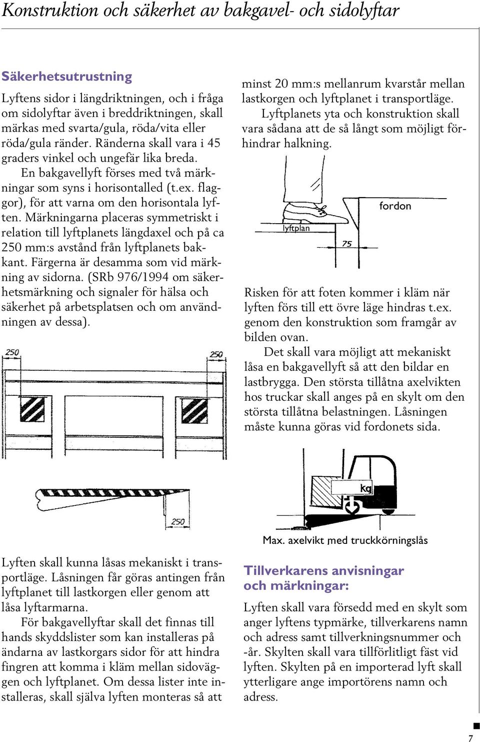 flaggor), för att varna om den horisontala lyften. Märkningarna placeras symmetriskt i relation till lyftplanets längdaxel och på ca 250 mm:s avstånd från lyftplanets bakkant.