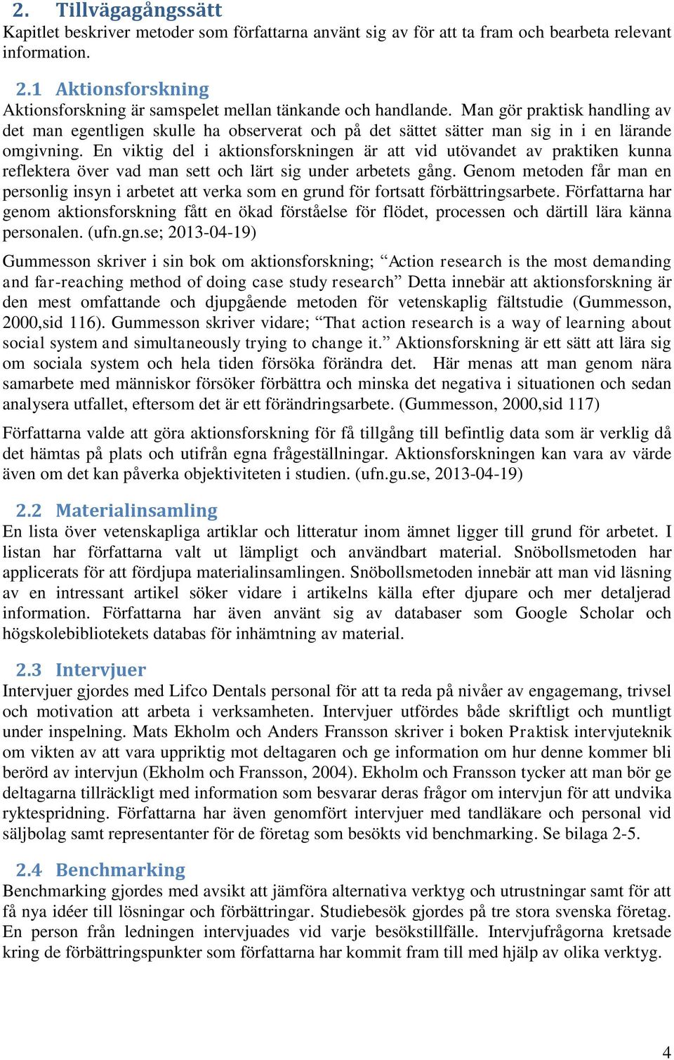 Man gör praktisk handling av det man egentligen skulle ha observerat och på det sättet sätter man sig in i en lärande omgivning.