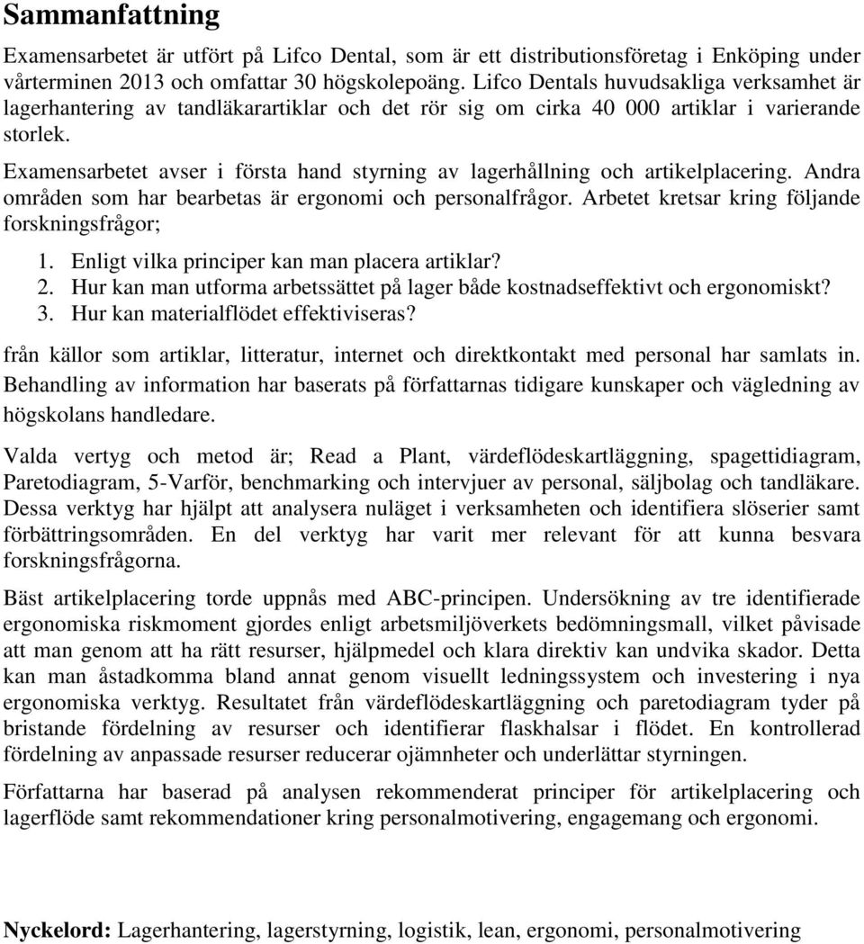 Examensarbetet avser i första hand styrning av lagerhållning och artikelplacering. Andra områden som har bearbetas är ergonomi och personalfrågor. Arbetet kretsar kring följande forskningsfrågor; 1.