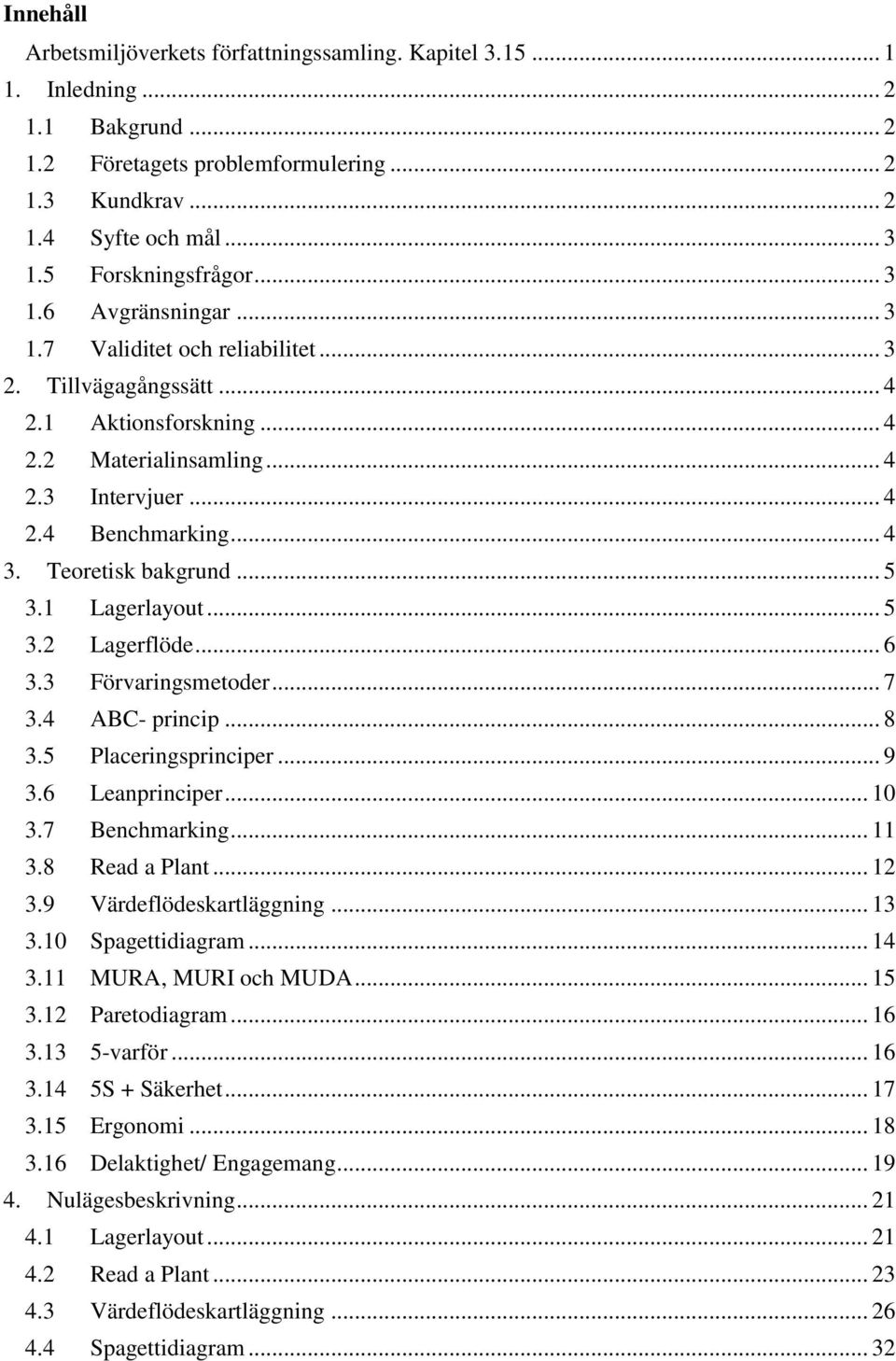 .. 4 3. Teoretisk bakgrund... 5 3.1 Lagerlayout... 5 3.2 Lagerflöde... 6 3.3 Förvaringsmetoder... 7 3.4 ABC- princip... 8 3.5 Placeringsprinciper... 9 3.6 Leanprinciper... 10 3.7 Benchmarking... 11 3.