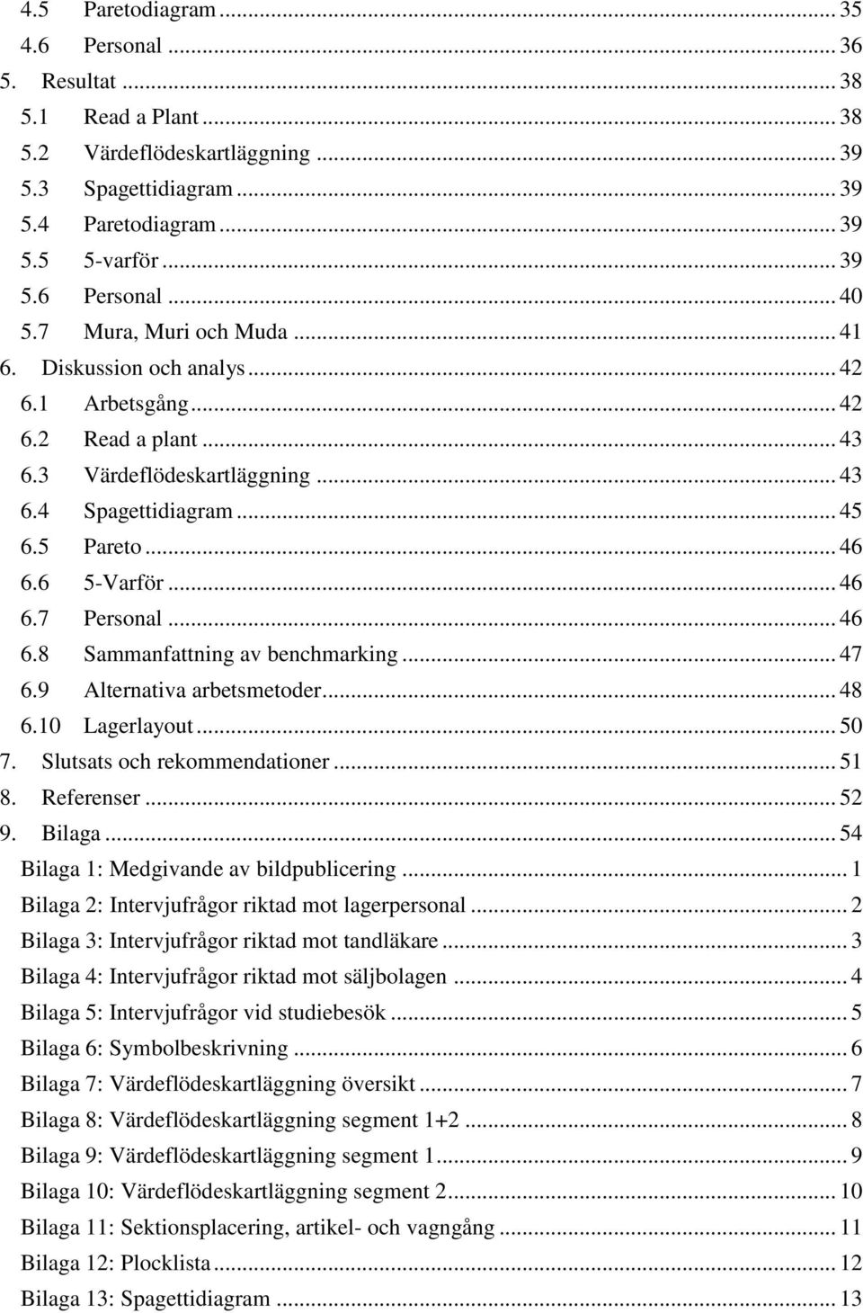 .. 46 6.8 Sammanfattning av benchmarking... 47 6.9 Alternativa arbetsmetoder... 48 6.10 Lagerlayout... 50 7. Slutsats och rekommendationer... 51 8. Referenser... 52 9. Bilaga.