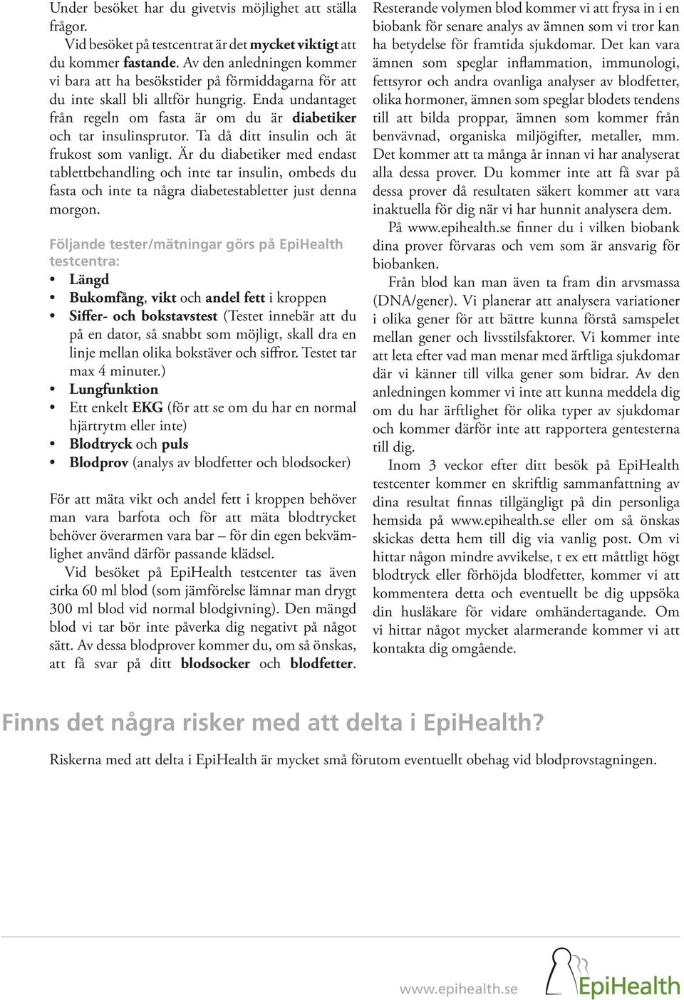 Ta då ditt insulin och ät frukost som vanligt. Är du diabetiker med endast tablettbehandling och inte tar insulin, ombeds du fasta och inte ta några diabetestabletter just denna morgon.