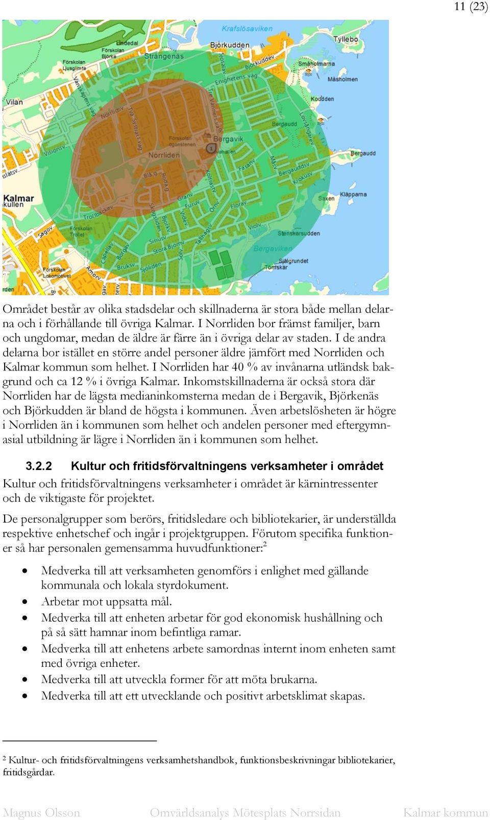 I de andra delarna bor istället en större andel personer äldre jämfört med Norrliden och Kalmar kommun som helhet. I Norrliden har 40 % av invånarna utländsk bakgrund och ca 12 % i övriga Kalmar.