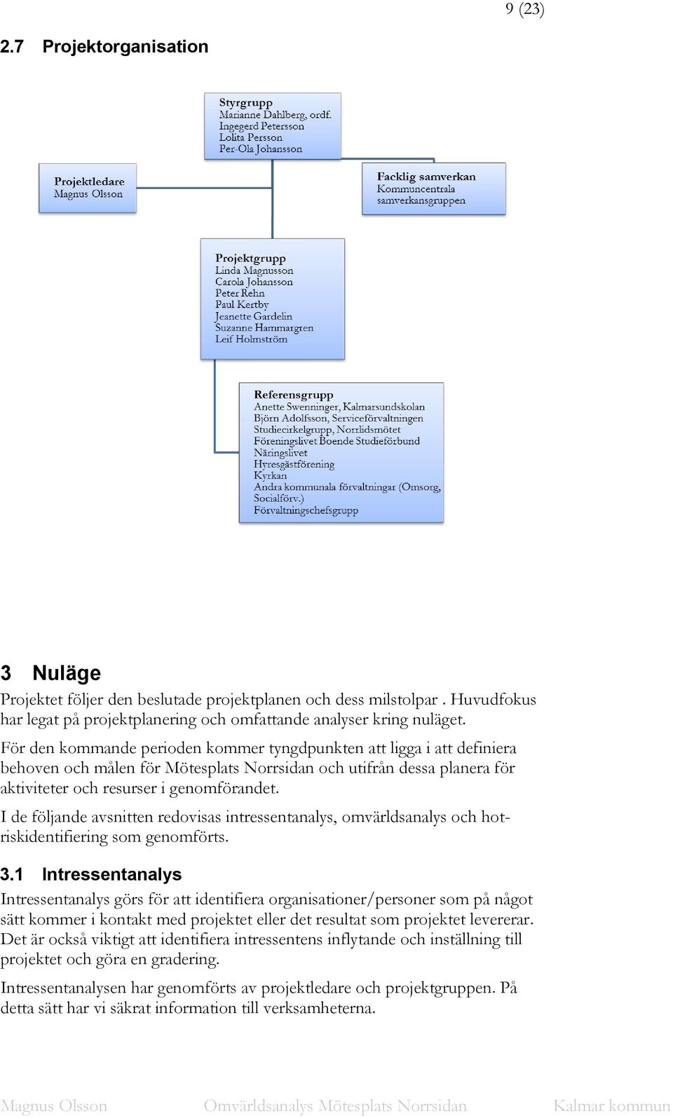 I de följande avsnitten redovisas intressentanalys, omvärldsanalys och hotriskidentifiering som genomförts. 3.