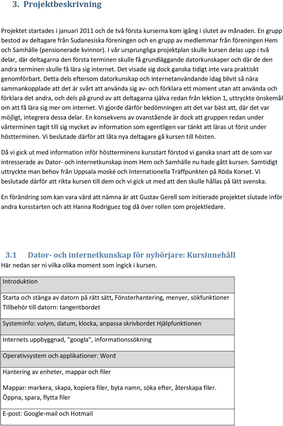 I vår ursprungliga projektplan skulle kursen delas upp i två delar, där deltagarna den första terminen skulle få grundläggande datorkunskaper och där de den andra terminen skulle få lära sig internet.