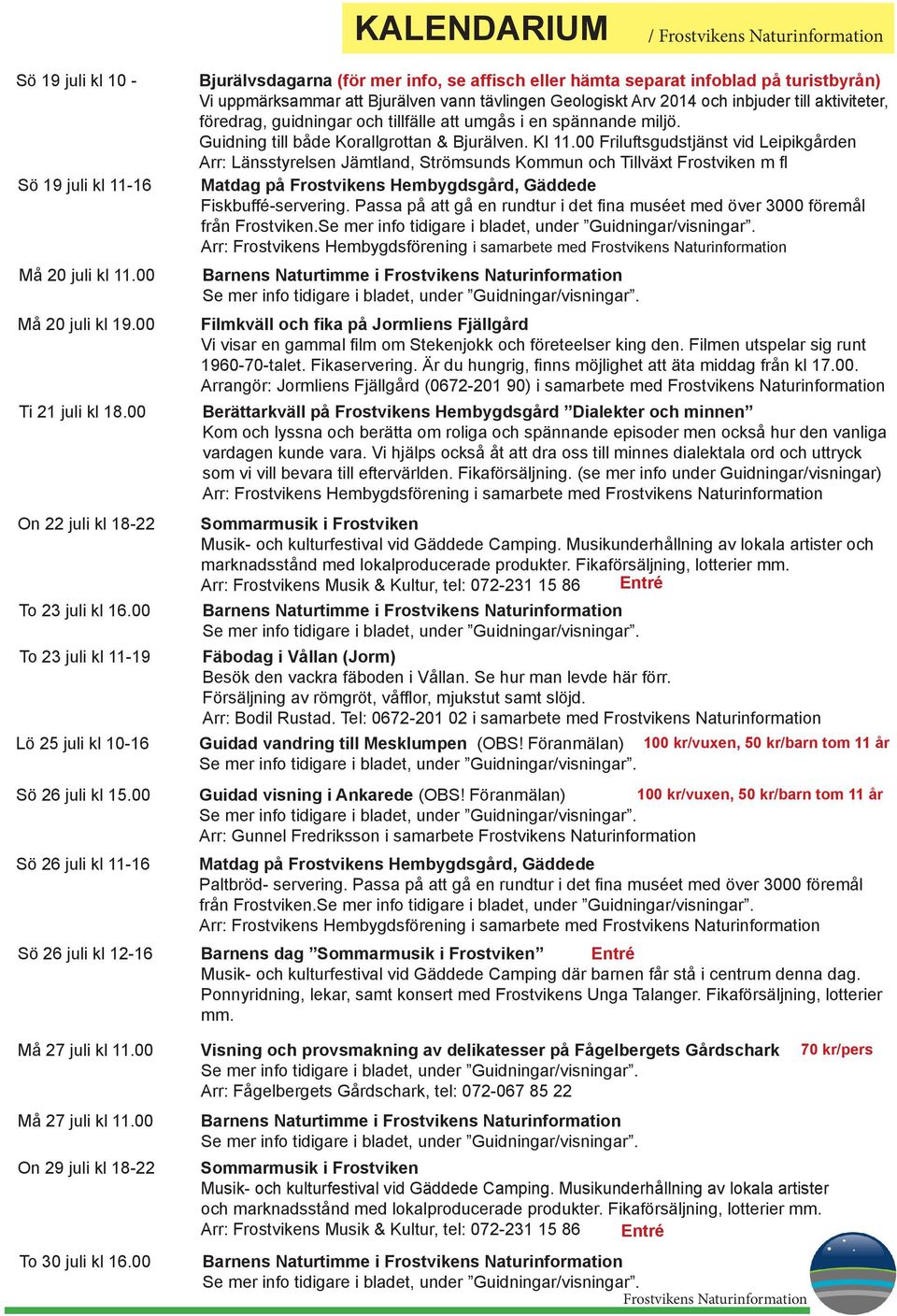 00 Bjurälvsdagarna (för mer info, se affisch eller hämta separat infoblad på turistbyrån) Vi uppmärksammar att Bjurälven vann tävlingen Geologiskt Arv 2014 och inbjuder till aktiviteter, föredrag,