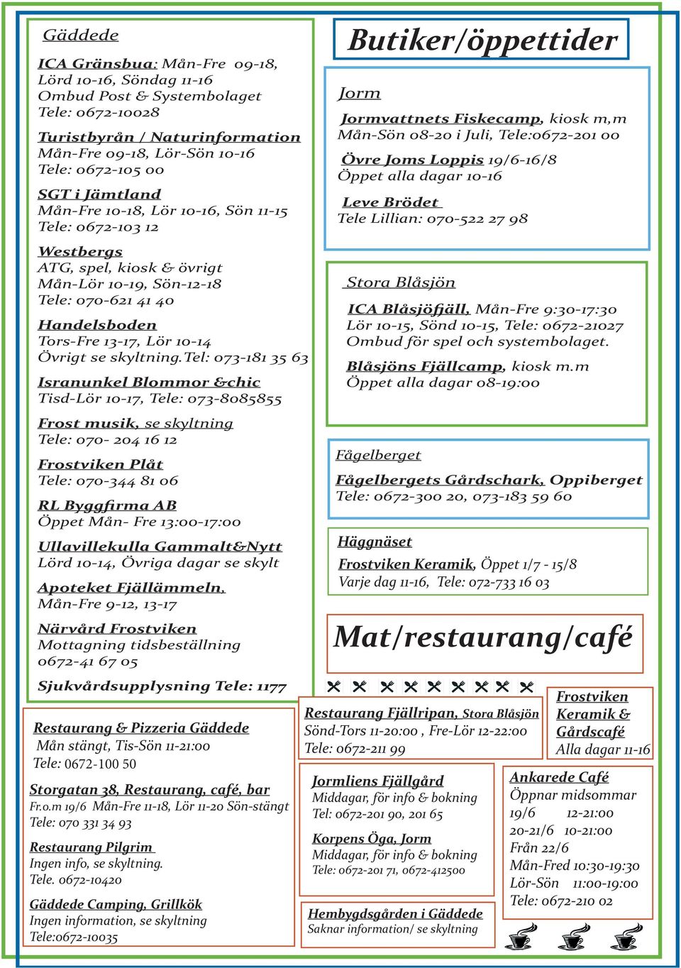 tel: 073-181 35 63 Isranunkel Blommor &chic Tisd-Lör 10-17, Tele: 073-8085855 Frost musik, se skyltning Tele: 070-204 16 12 Frostviken Plåt Tele: 070-344 81 06 RL Byggfirma AB Öppet Mån- Fre