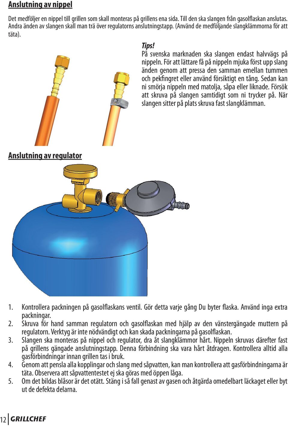 För att lättare få på nippeln mjuka först upp slang änden genom att pressa den samman emellan tummen och pekfingret eller använd försiktigt en tång.