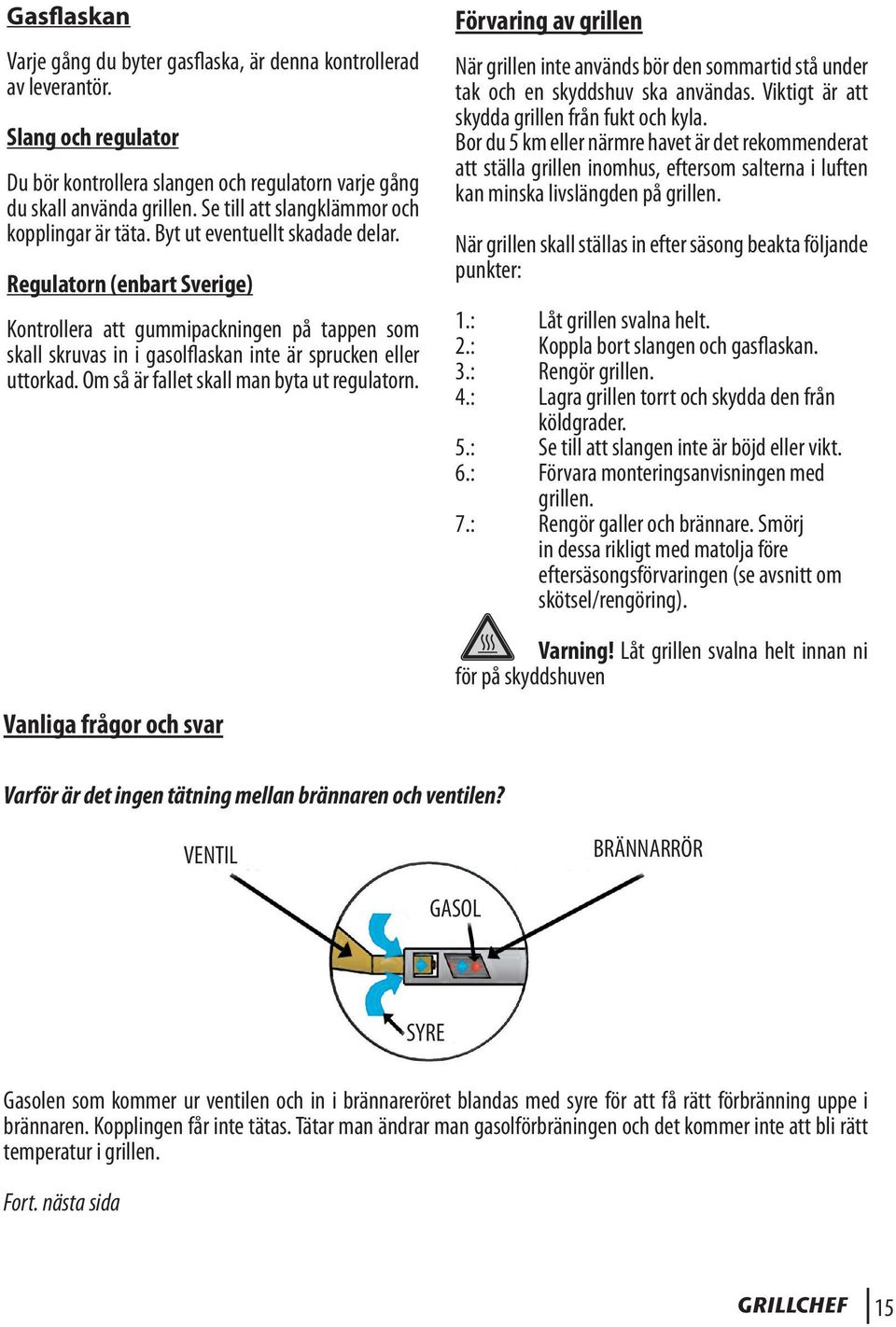 Regulatorn (enbart Sverige) Kontrollera att gummipackningen på tappen som skall skruvas in i gasolflaskan inte är sprucken eller uttorkad. Om så är fallet skall man byta ut regulatorn.