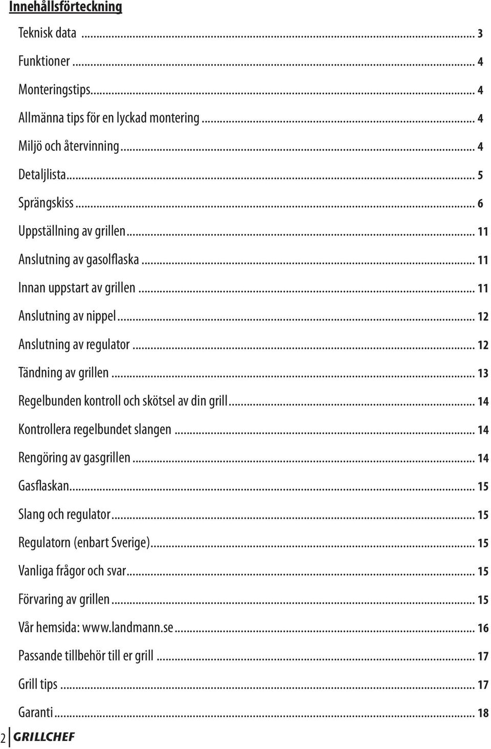 .. 13 Regelbunden kontroll och skötsel av din grill... 14 Kontrollera regelbundet slangen... 14 Rengöring av gasgrillen... 14 Gasflaskan... 15 Slang och regulator.