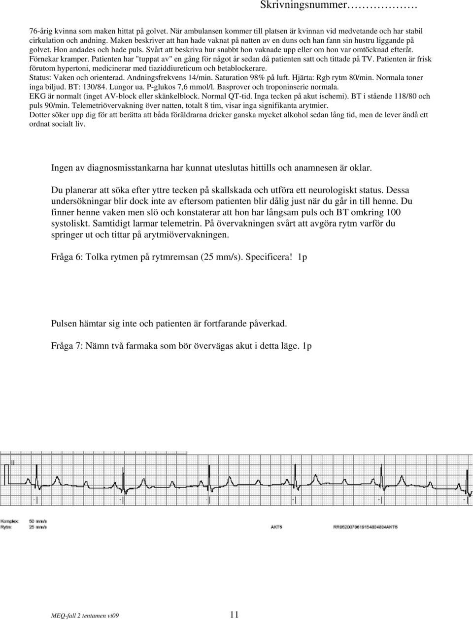 Svårt att beskriva hur snabbt hon vaknade upp eller om hon var omtöcknad efteråt. Förnekar kramper. Patienten har "tuppat av" en gång för något år sedan då patienten satt och tittade på TV.