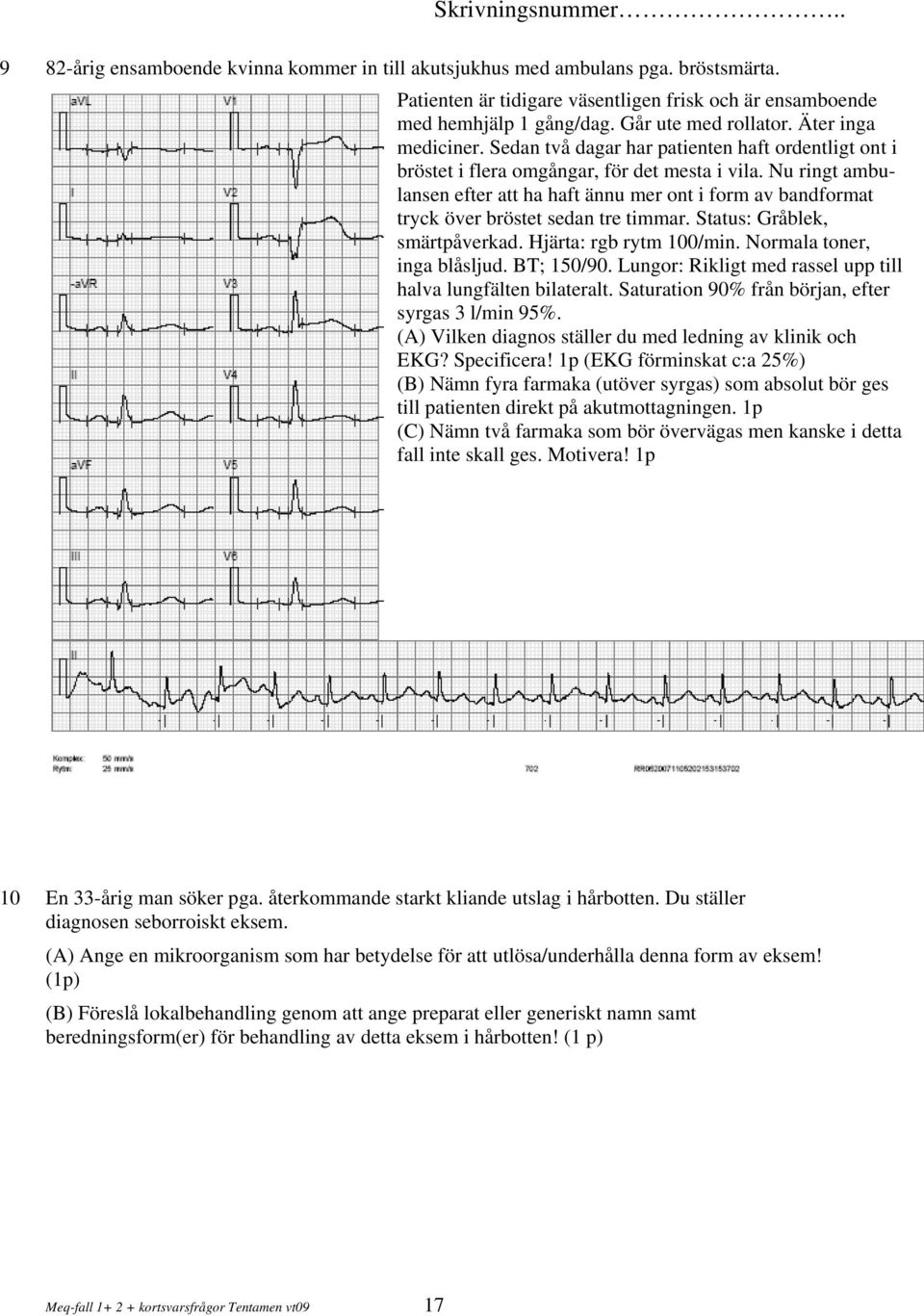 Nu ringt ambulansen efter att ha haft ännu mer ont i form av bandformat tryck över bröstet sedan tre timmar. Status: Gråblek, smärtpåverkad. Hjärta: rgb rytm 100/min. Normala toner, inga blåsljud.