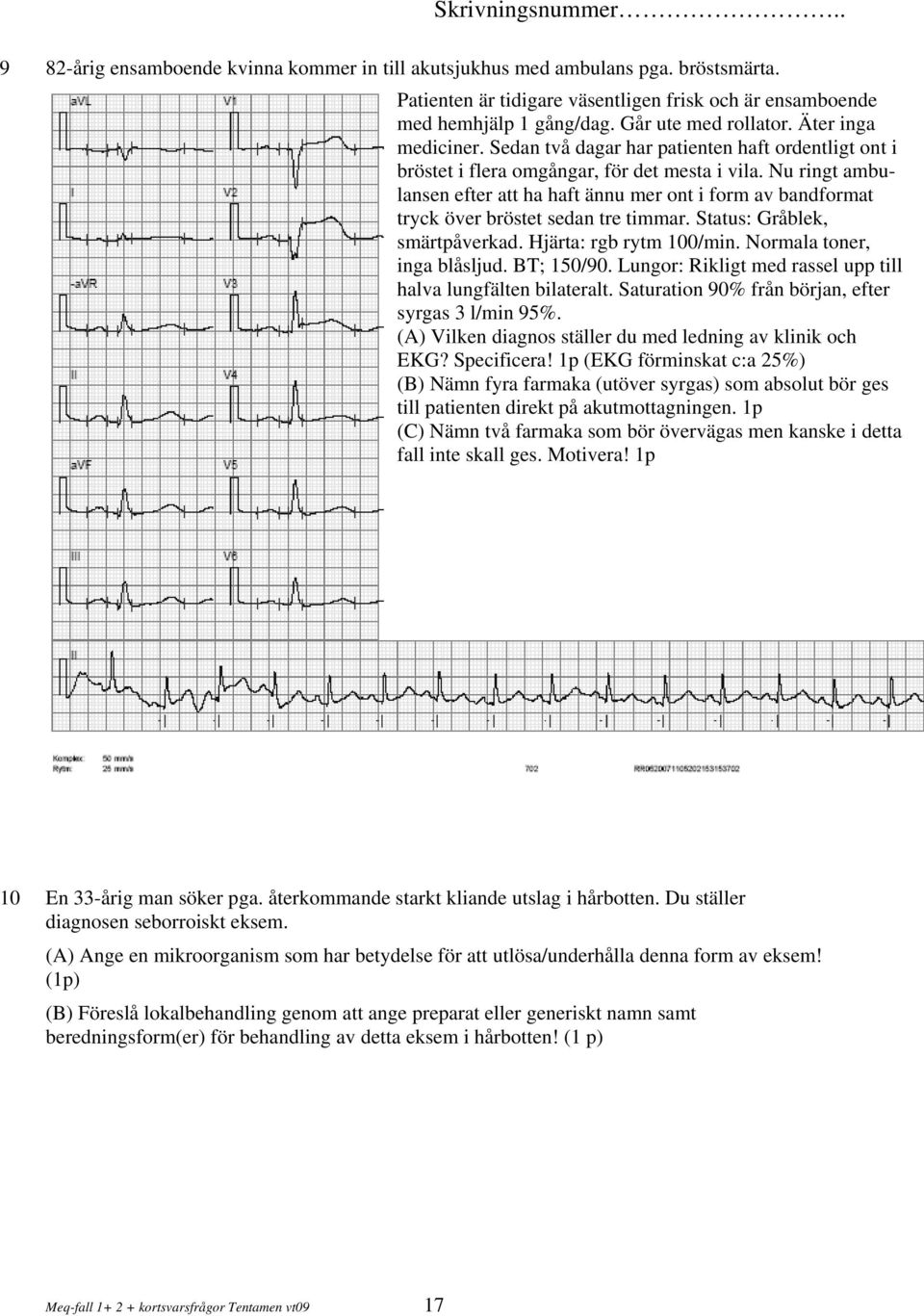 Nu ringt ambulansen efter att ha haft ännu mer ont i form av bandformat tryck över bröstet sedan tre timmar. Status: Gråblek, smärtpåverkad. Hjärta: rgb rytm 100/min. Normala toner, inga blåsljud.