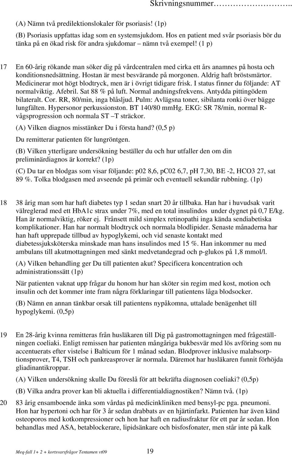 (1 p) 17 En 60-årig rökande man söker dig på vårdcentralen med cirka ett års anamnes på hosta och konditionsnedsättning. Hostan är mest besvärande på morgonen. Aldrig haft bröstsmärtor.