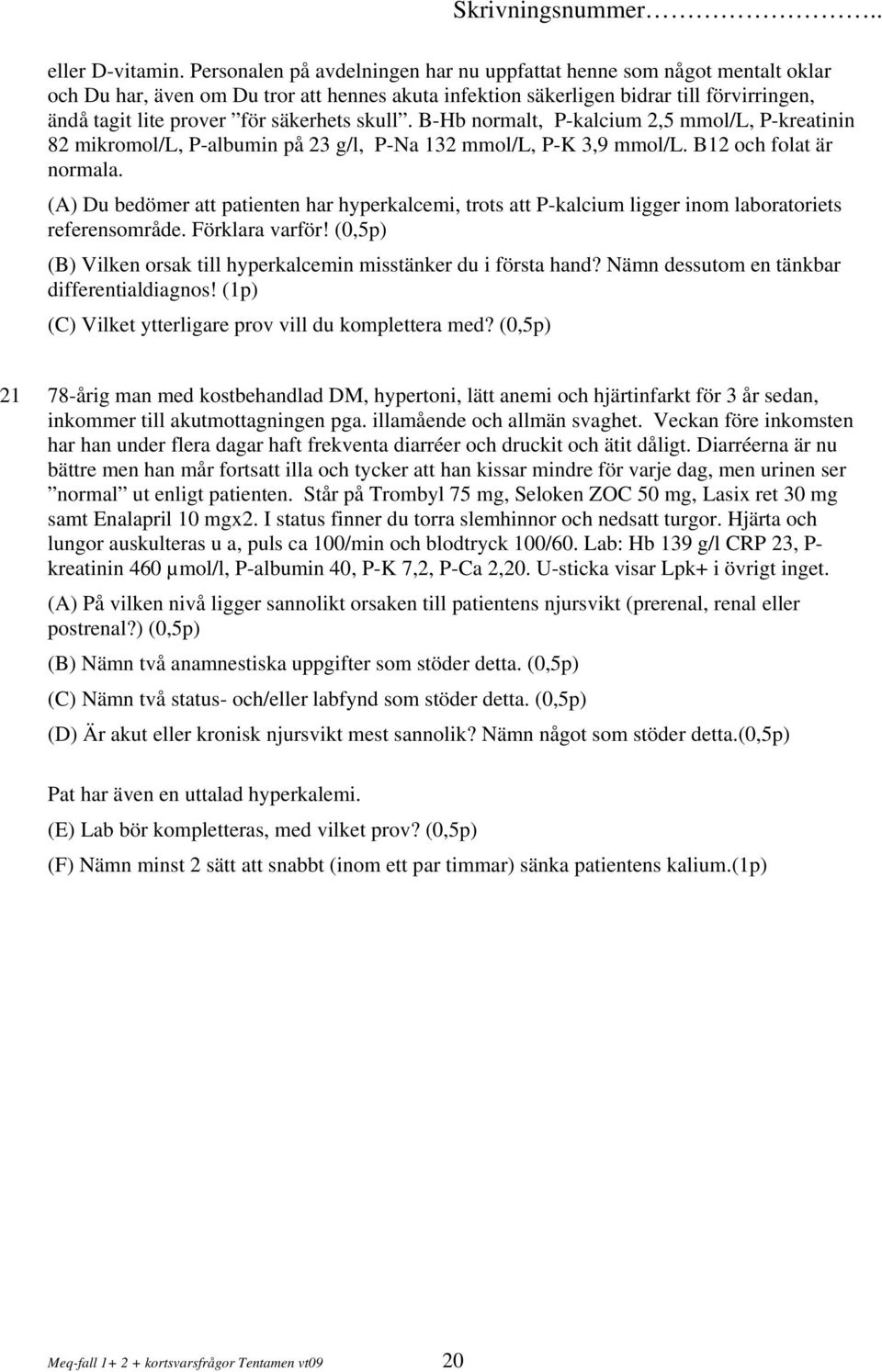 säkerhets skull. B-Hb normalt, P-kalcium 2,5 mmol/l, P-kreatinin 82 mikromol/l, P-albumin på 23 g/l, P-Na 132 mmol/l, P-K 3,9 mmol/l. B12 och folat är normala.